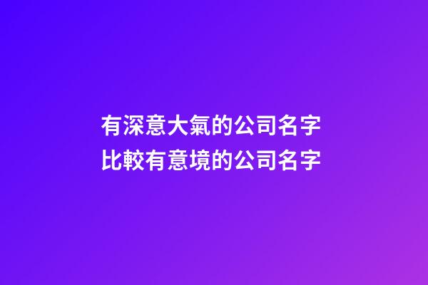 有深意大氣的公司名字 比較有意境的公司名字-第1張-公司起名-玄機派